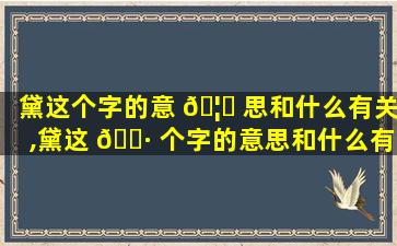 黛这个字的意 🦍 思和什么有关,黛这 🌷 个字的意思和什么有关系